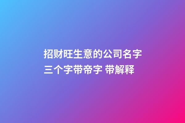 招财旺生意的公司名字三个字带帝字 带解释-第1张-公司起名-玄机派